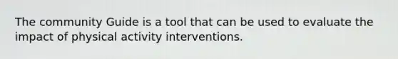 The community Guide is a tool that can be used to evaluate the impact of physical activity interventions.