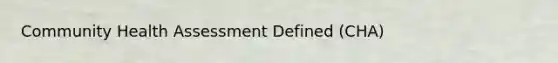 Community Health Assessment Defined (CHA)