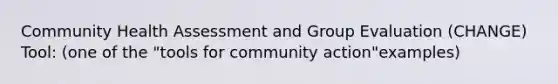 Community Health Assessment and Group Evaluation (CHANGE) Tool: (one of the "tools for community action"examples)