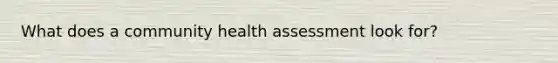 What does a community health assessment look for?