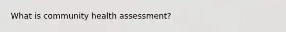 What is community health assessment?