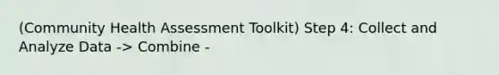 (Community Health Assessment Toolkit) Step 4: Collect and Analyze Data -> Combine -