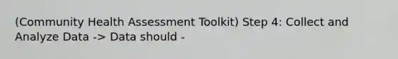 (Community Health Assessment Toolkit) Step 4: Collect and Analyze Data -> Data should -