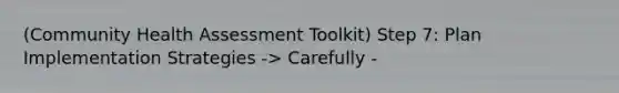 (Community Health Assessment Toolkit) Step 7: Plan Implementation Strategies -> Carefully -