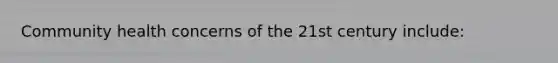 Community health concerns of the 21st century include: