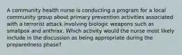 A community health nurse is conducting a program for a local community group about primary prevention activities associated with a terrorist attack involving biologic weapons such as smallpox and anthrax. Which activity would the nurse most likely include in the discussion as being appropriate during the preparedness phase?