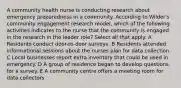 A community health nurse is conducting research about emergency preparedness in a community. According to Wilder's community engagement research model, which of the following activities indicates to the nurse that the community is engaged in the research in the leader role? Select all that apply. A Residents conduct door-to-door surveys. B Residents attended informational sessions about the nurses plan for data collection. C Local businesses report extra inventory that could be used in emergency. D A group of residence began to develop questions for a survey. E A community centre offers a meeting room for data collectors