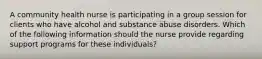 A community health nurse is participating in a group session for clients who have alcohol and substance abuse disorders. Which of the following information should the nurse provide regarding support programs for these individuals?