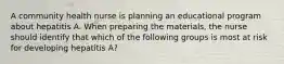 A community health nurse is planning an educational program about hepatitis A. When preparing the materials, the nurse should identify that which of the following groups is most at risk for developing hepatitis A?