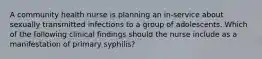 A community health nurse is planning an in-service about sexually transmitted infections to a group of adolescents. Which of the following clinical findings should the nurse include as a manifestation of primary syphilis?