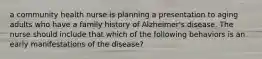 a community health nurse is planning a presentation to aging adults who have a family history of Alzheimer's disease. The nurse should include that which of the following behaviors is an early manifestations of the disease?