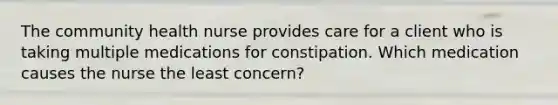 The community health nurse provides care for a client who is taking multiple medications for constipation. Which medication causes the nurse the least concern?