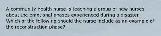 A community health nurse is teaching a group of new nurses about the emotional phases experienced during a disaster. Which of the following should the nurse include as an example of the reconstruction phase?