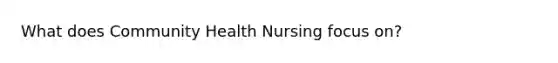 What does Community Health Nursing focus on?