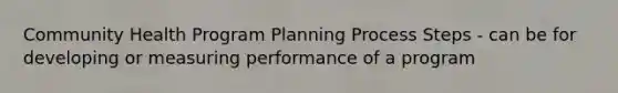 Community Health Program Planning Process Steps - can be for developing or measuring performance of a program