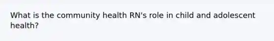 What is the community health RN's role in child and adolescent health?