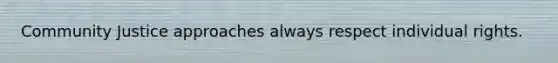 Community Justice approaches always respect individual rights.