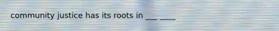 community justice has its roots in ___ ____