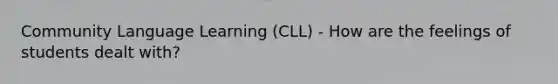 Community Language Learning (CLL) - How are the feelings of students dealt with?