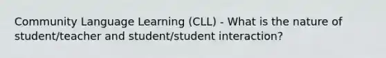 Community Language Learning (CLL) - What is the nature of student/teacher and student/student interaction?