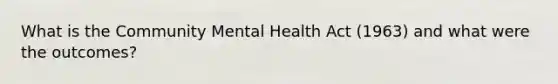 What is the Community Mental Health Act (1963) and what were the outcomes?