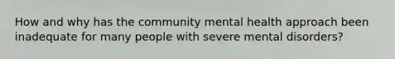 How and why has the community mental health approach been inadequate for many people with severe mental disorders?