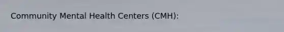 Community Mental Health Centers (CMH):