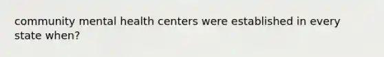 community mental health centers were established in every state when?