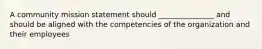 A community mission statement should _______________ and should be aligned with the competencies of the organization and their employees