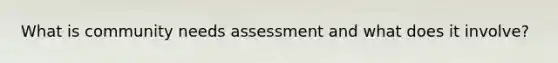 What is community needs assessment and what does it involve?