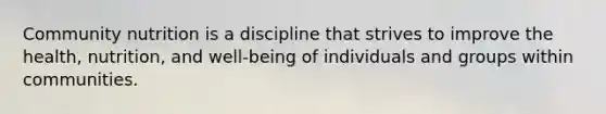 Community nutrition is a discipline that strives to improve the health, nutrition, and well-being of individuals and groups within communities.