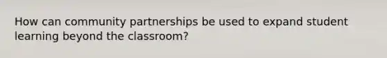 How can community partnerships be used to expand student learning beyond the classroom?