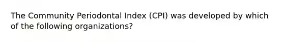 The Community Periodontal Index (CPI) was developed by which of the following organizations?