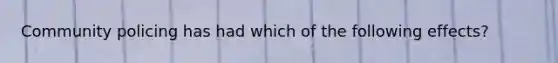 Community policing has had which of the following effects?