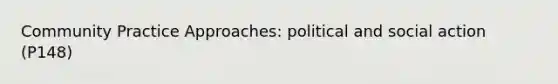 Community Practice Approaches: political and social action (P148)