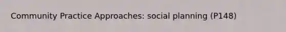 Community Practice Approaches: social planning (P148)