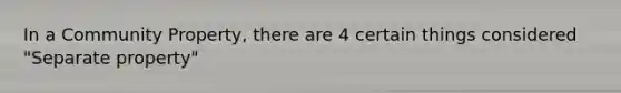 In a Community Property, there are 4 certain things considered "Separate property"