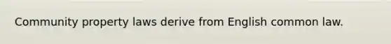 Community property laws derive from English common law.