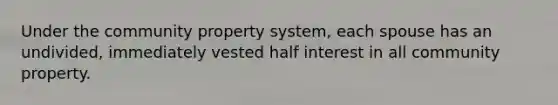 Under the community property system, each spouse has an undivided, immediately vested half interest in all community property.