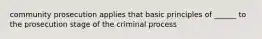 community prosecution applies that basic principles of ______ to the prosecution stage of the criminal process