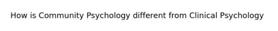 How is Community Psychology different from Clinical Psychology