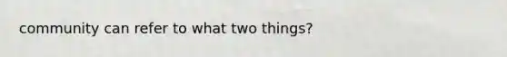 community can refer to what two things?