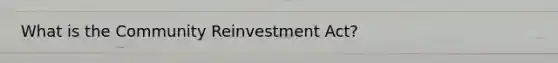 What is the Community Reinvestment Act?