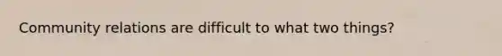 Community relations are difficult to what two things?