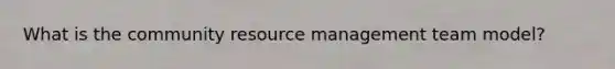 What is the community resource management team model?