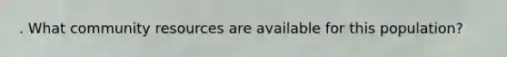 . What community resources are available for this population?