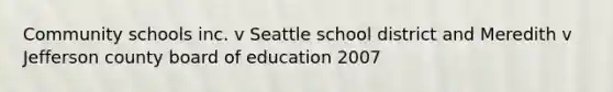 Community schools inc. v Seattle school district and Meredith v Jefferson county board of education 2007