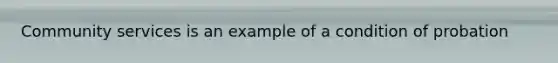 Community services is an example of a condition of probation