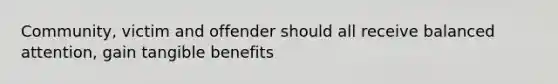 Community, victim and offender should all receive balanced attention, gain tangible benefits