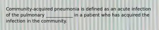 Community-acquired pneumonia is defined as an acute infection of the pulmonary ____________ in a patient who has acquired the infection in the community.